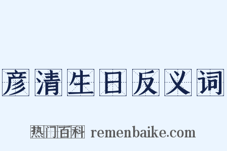 彦清生日反义词是什么意思的图片